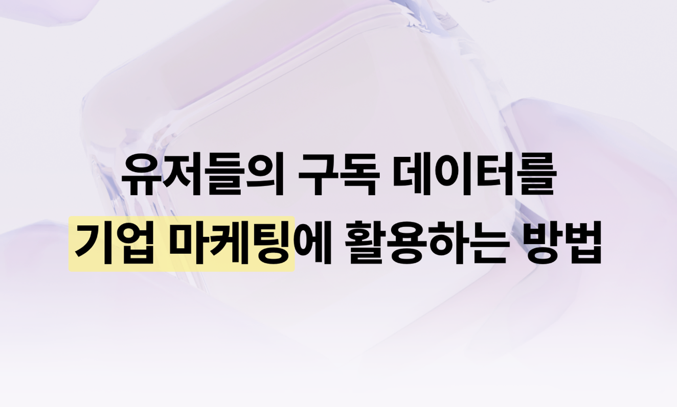 급성장하는 구독경제! 유저들의 구독서비스 결제데이터를 우리 기업 마케팅에 활용하기